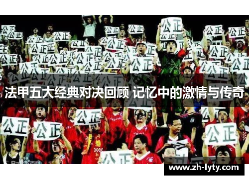法甲五大经典对决回顾 记忆中的激情与传奇 法甲五大经典对决回顾 记忆中的激情与传奇