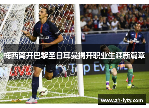 梅西离开巴黎圣日耳曼揭开职业生涯新篇章 梅西离开巴黎圣日耳曼揭开职业生涯新篇章