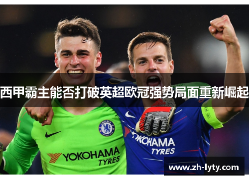 西甲霸主能否打破英超欧冠强势局面重新崛起 西甲霸主能否打破英超欧冠强势局面重新崛起