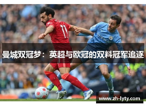 曼城双冠梦:英超与欧冠的双料冠军追逐 曼城双冠梦:英超与欧冠的双料冠军追逐