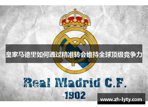 皇家马德里如何通过精准转会维持全球顶级竞争力 皇家马德里如何通过精准转会维持全球顶级竞争力