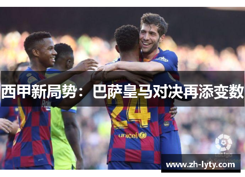 西甲新局势:巴萨皇马对决再添变数 西甲新局势:巴萨皇马对决再添变数
