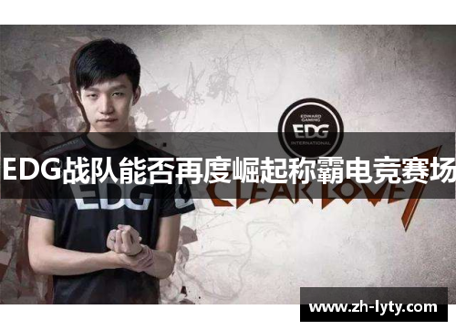 EDG战队能否再度崛起称霸电竞赛场