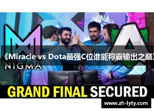 《Miracle vs Dota最强C位谁能称霸输出之巅》