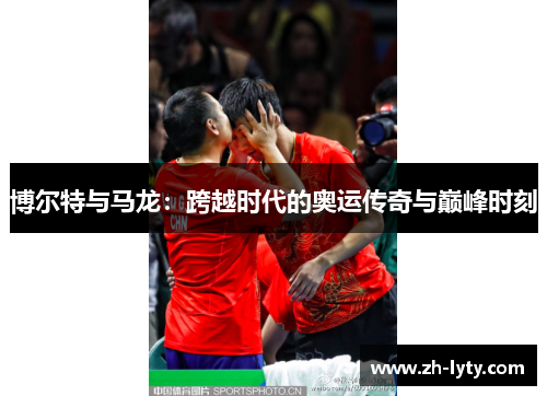 博尔特与马龙:跨越时代的奥运传奇与巅峰时刻 博尔特与马龙:跨越时代的奥运传奇与巅峰时刻