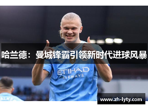哈兰德：曼城锋霸引领新时代进球风暴