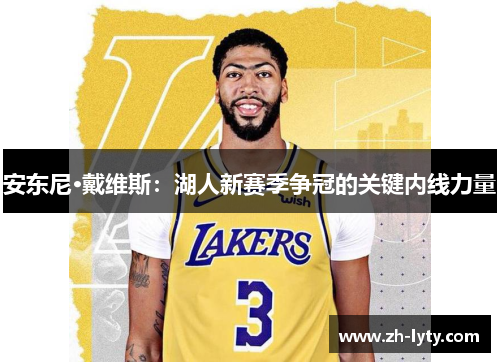 安东尼·戴维斯:湖人新赛季争冠的关键内线力量 安东尼·戴维斯:湖人新赛季争冠的关键内线力量