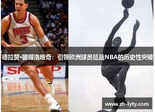 德拉赞·彼得洛维奇:引领欧洲球员征战NBA的历史性突破 德拉赞·彼得洛维奇:引领欧洲球员征战NBA的历史性突破
