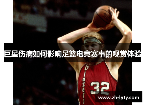 巨星伤病如何影响足篮电竞赛事的观赏体验 巨星伤病如何影响足篮电竞赛事的观赏体验