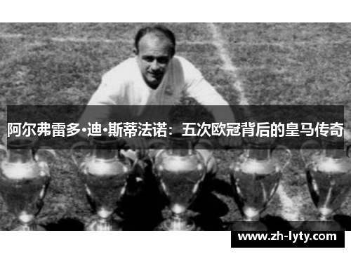 阿尔弗雷多·迪·斯蒂法诺：五次欧冠背后的皇马传奇