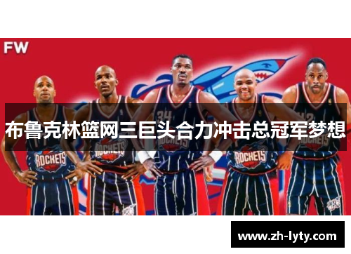 布鲁克林篮网三巨头合力冲击总冠军梦想
