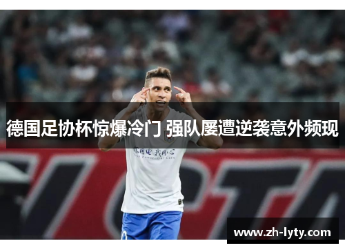 德国足协杯惊爆冷门 强队屡遭逆袭意外频现