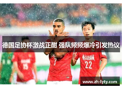 德国足协杯激战正酣 强队频频爆冷引发热议