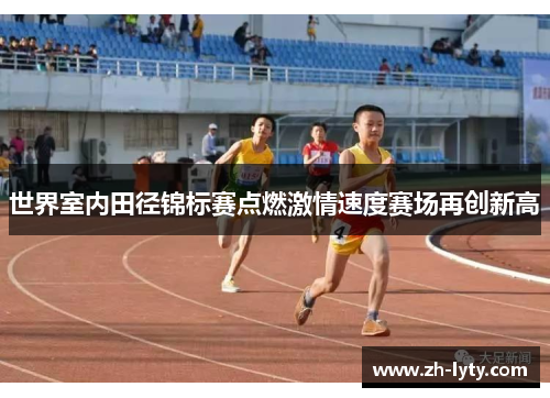 世界室内田径锦标赛点燃激情速度赛场再创新高