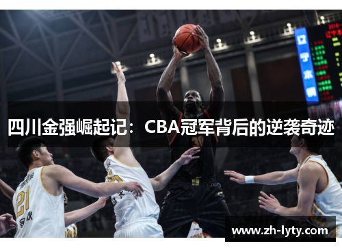 四川金强崛起记:CBA冠军背后的逆袭奇迹 四川金强崛起记:CBA冠军背后的逆袭奇迹