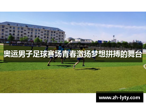 奥运男子足球赛场青春激扬梦想拼搏的舞台