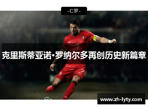 克里斯蒂亚诺·罗纳尔多再创历史新篇章