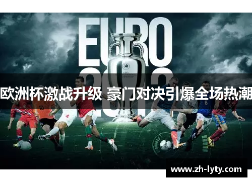 欧洲杯激战升级 豪门对决引爆全场热潮 欧洲杯激战升级 豪门对决引爆全场热潮