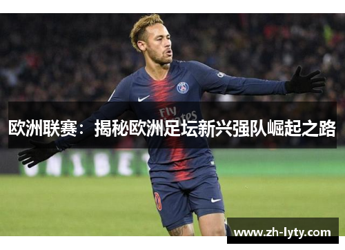 欧洲联赛:揭秘欧洲足坛新兴强队崛起之路 欧洲联赛:揭秘欧洲足坛新兴强队崛起之路