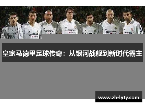 皇家马德里足球传奇：从银河战舰到新时代霸主