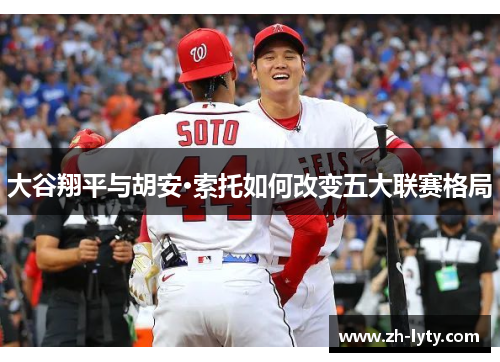 大谷翔平与胡安·索托如何改变五大联赛格局 大谷翔平与胡安·索托如何改变五大联赛格局