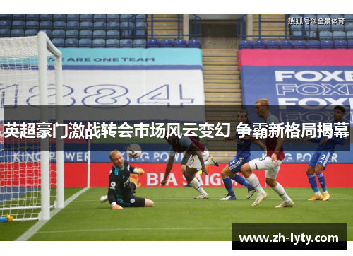 英超豪门激战转会市场风云变幻 争霸新格局揭幕