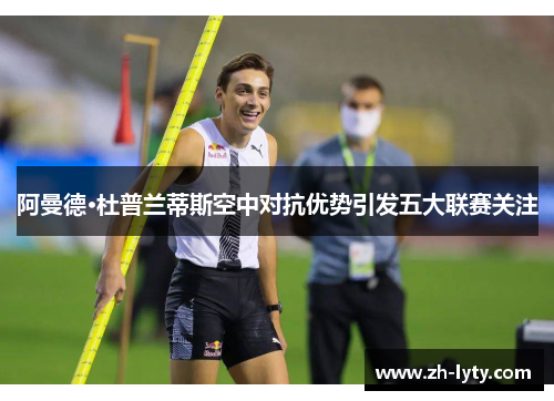 阿曼德·杜普兰蒂斯空中对抗优势引发五大联赛关注