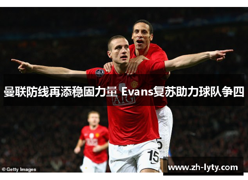 曼联防线再添稳固力量 Evans复苏助力球队争四 曼联防线再添稳固力量 Evans复苏助力球队争四