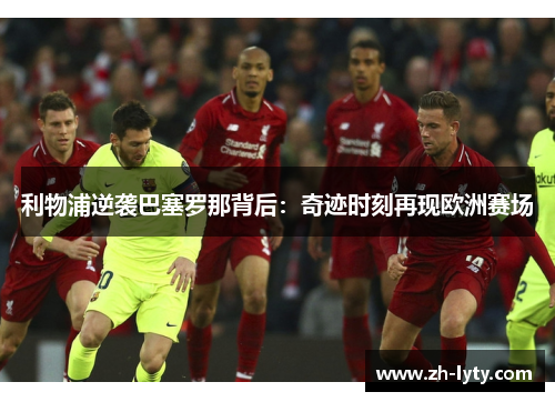 利物浦逆袭巴塞罗那背后：奇迹时刻再现欧洲赛场