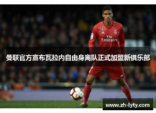 曼联官方宣布瓦拉内自由身离队正式加盟新俱乐部