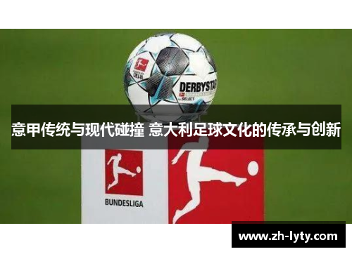 意甲传统与现代碰撞 意大利足球文化的传承与创新