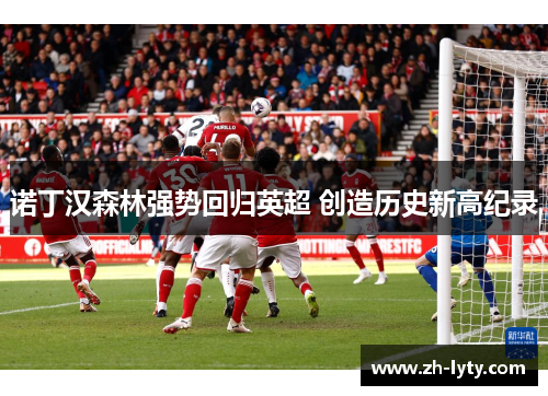 诺丁汉森林强势回归英超 创造历史新高纪录