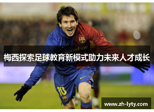 梅西探索足球教育新模式助力未来人才成长