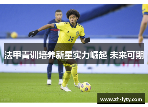法甲青训培养新星实力崛起 未来可期 法甲青训培养新星实力崛起 未来可期