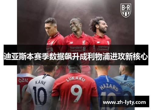 迪亚斯本赛季数据飙升成利物浦进攻新核心