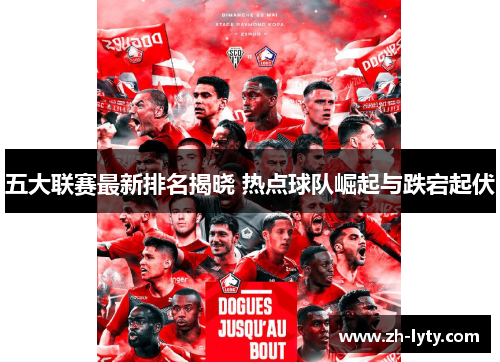 五大联赛最新排名揭晓 热点球队崛起与跌宕起伏
