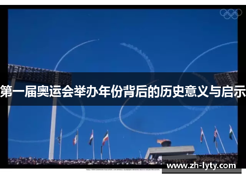 第一届奥运会举办年份背后的历史意义与启示