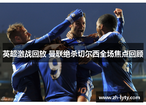 英超激战回放 曼联绝杀切尔西全场焦点回顾